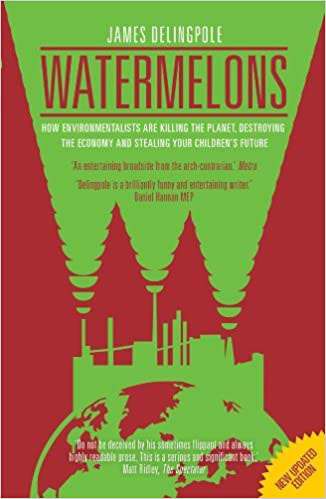 Watermelons: How Environmentalists are Killing the Planet, Destroying the Economy and Stealing Your Children's Future by James Delingpole